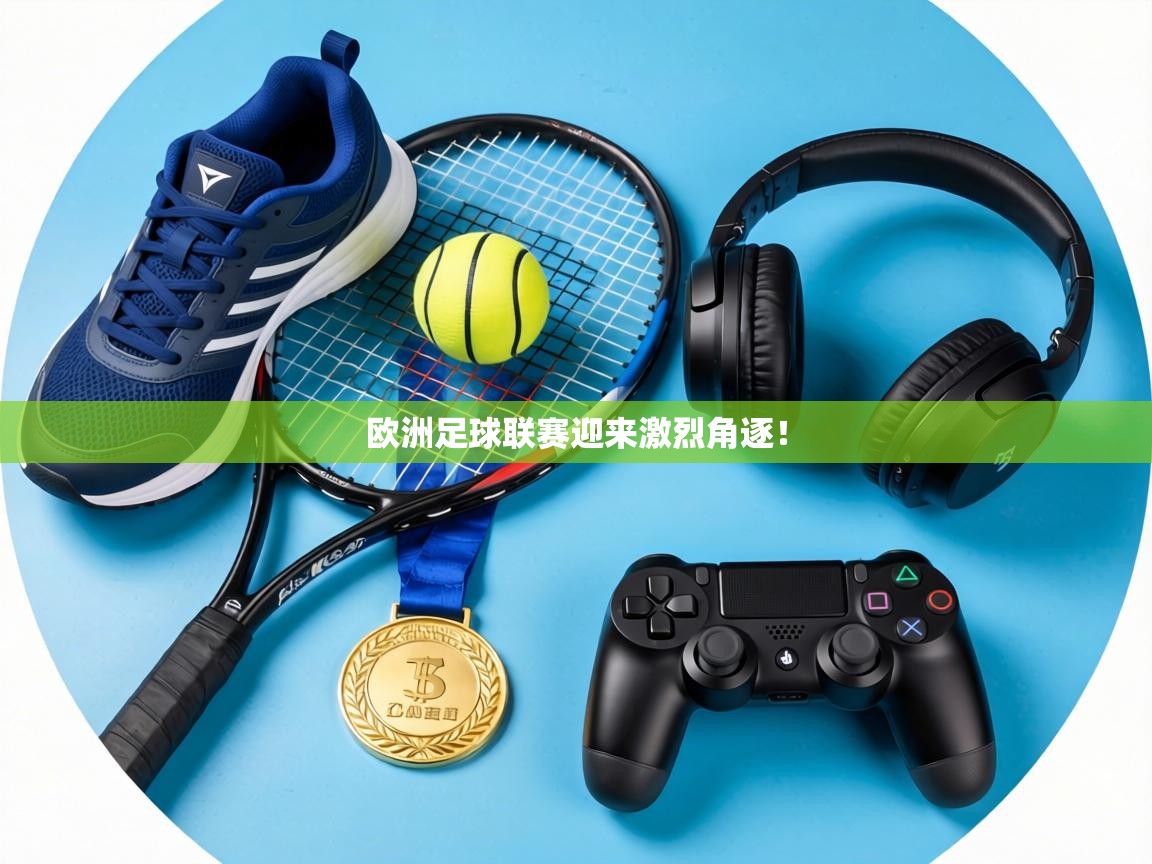 欧洲足球联赛迎来激烈角逐！  第2张